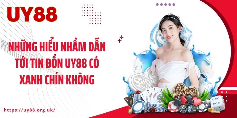 Những hiểu nhầm dẫn tới tin đồn UY88 có xanh chín không