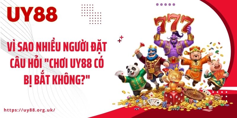 Vì sao nhiều người đặt câu hỏi "Chơi UY88 có bị bắt không?"