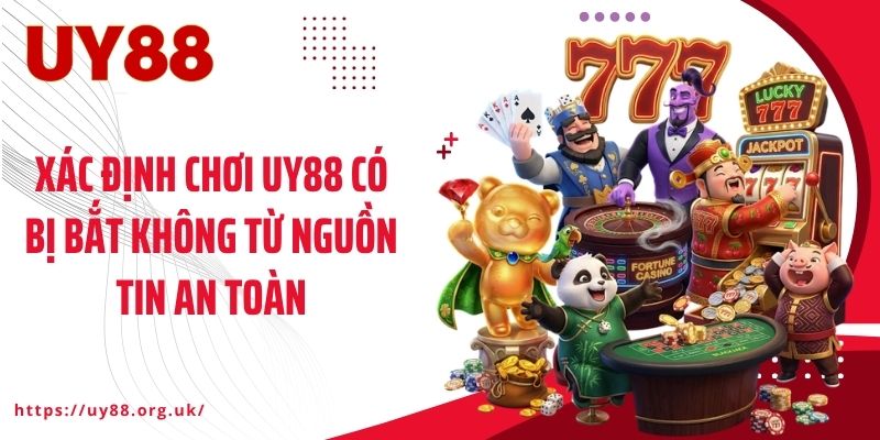 Xác định chơi UY88 có bị bắt không từ nguồn tin an toàn